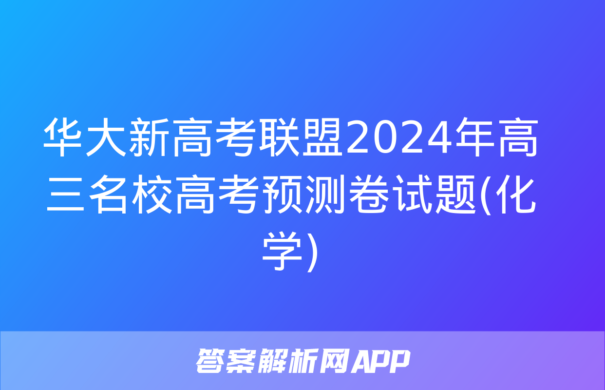 华大新高考联盟2024年高三名校高考预测卷试题(化学)