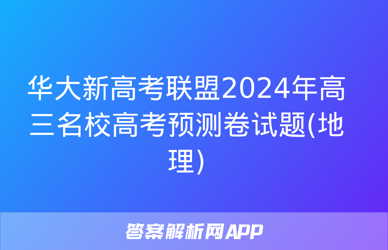 华大新高考联盟2024年高三名校高考预测卷试题(地理)