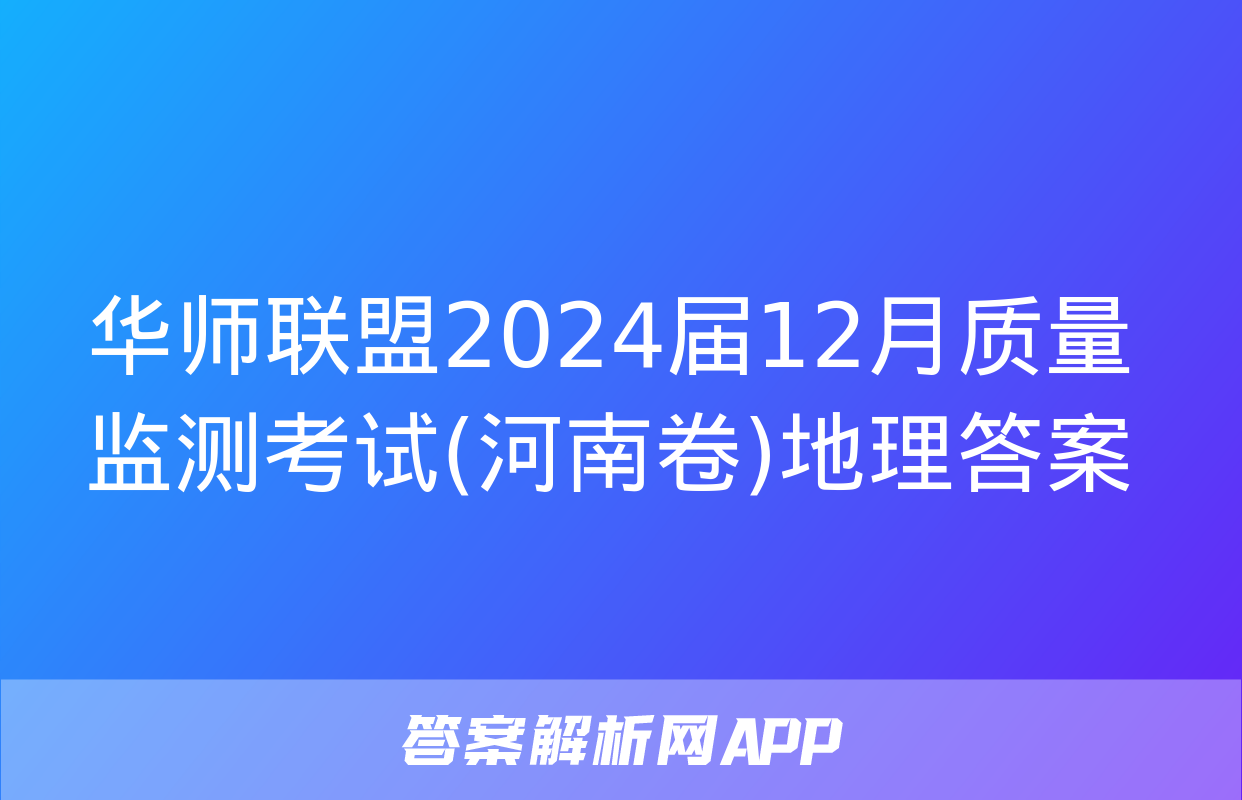 华师联盟2024届12月质量监测考试(河南卷)地理答案