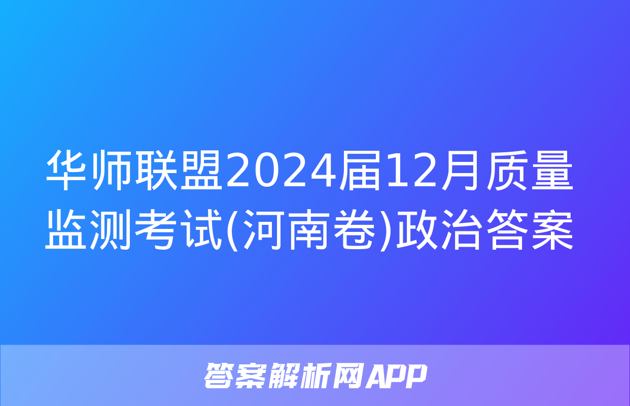 华师联盟2024届12月质量监测考试(河南卷)政治答案