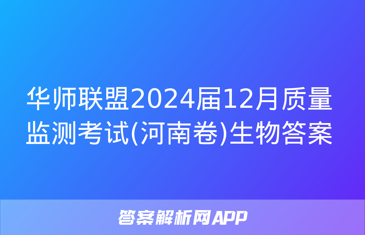 华师联盟2024届12月质量监测考试(河南卷)生物答案