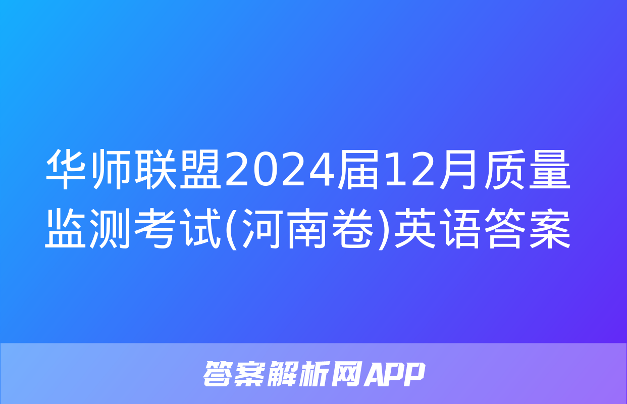 华师联盟2024届12月质量监测考试(河南卷)英语答案