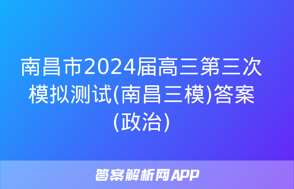 南昌市2024届高三第三次模拟测试(南昌三模)答案(政治)