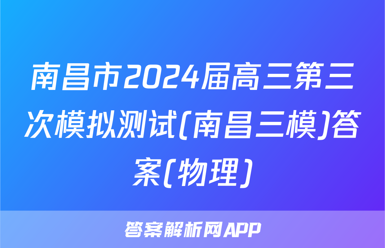 南昌市2024届高三第三次模拟测试(南昌三模)答案(物理)
