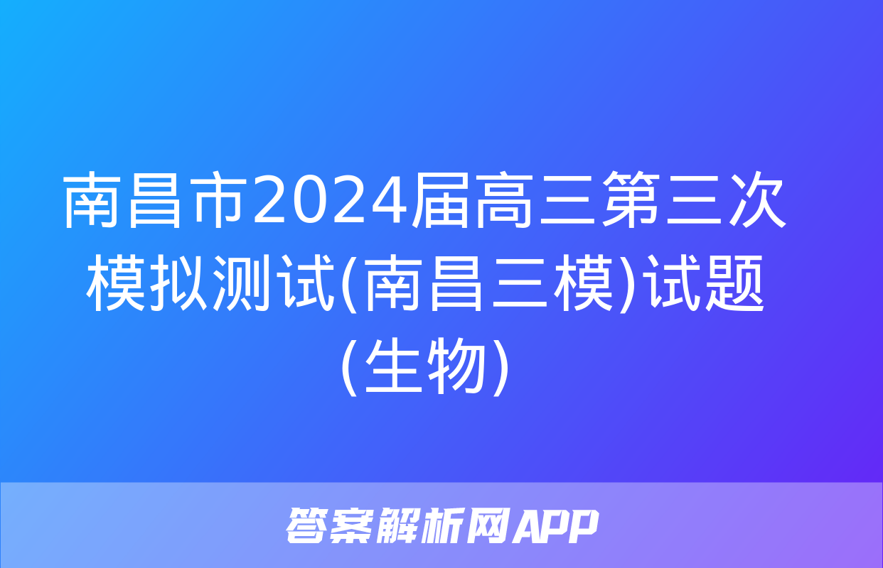 南昌市2024届高三第三次模拟测试(南昌三模)试题(生物)