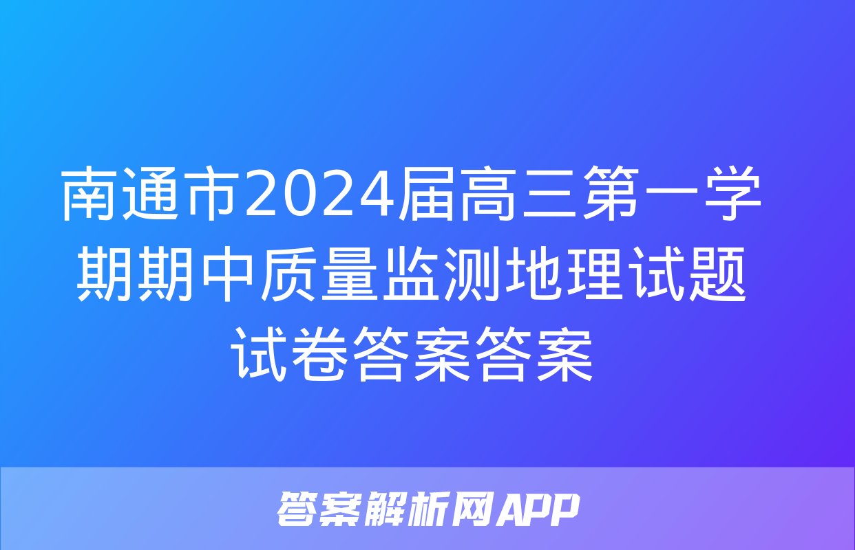 南通市2024届高三第一学期期中质量监测地理试题试卷答案答案