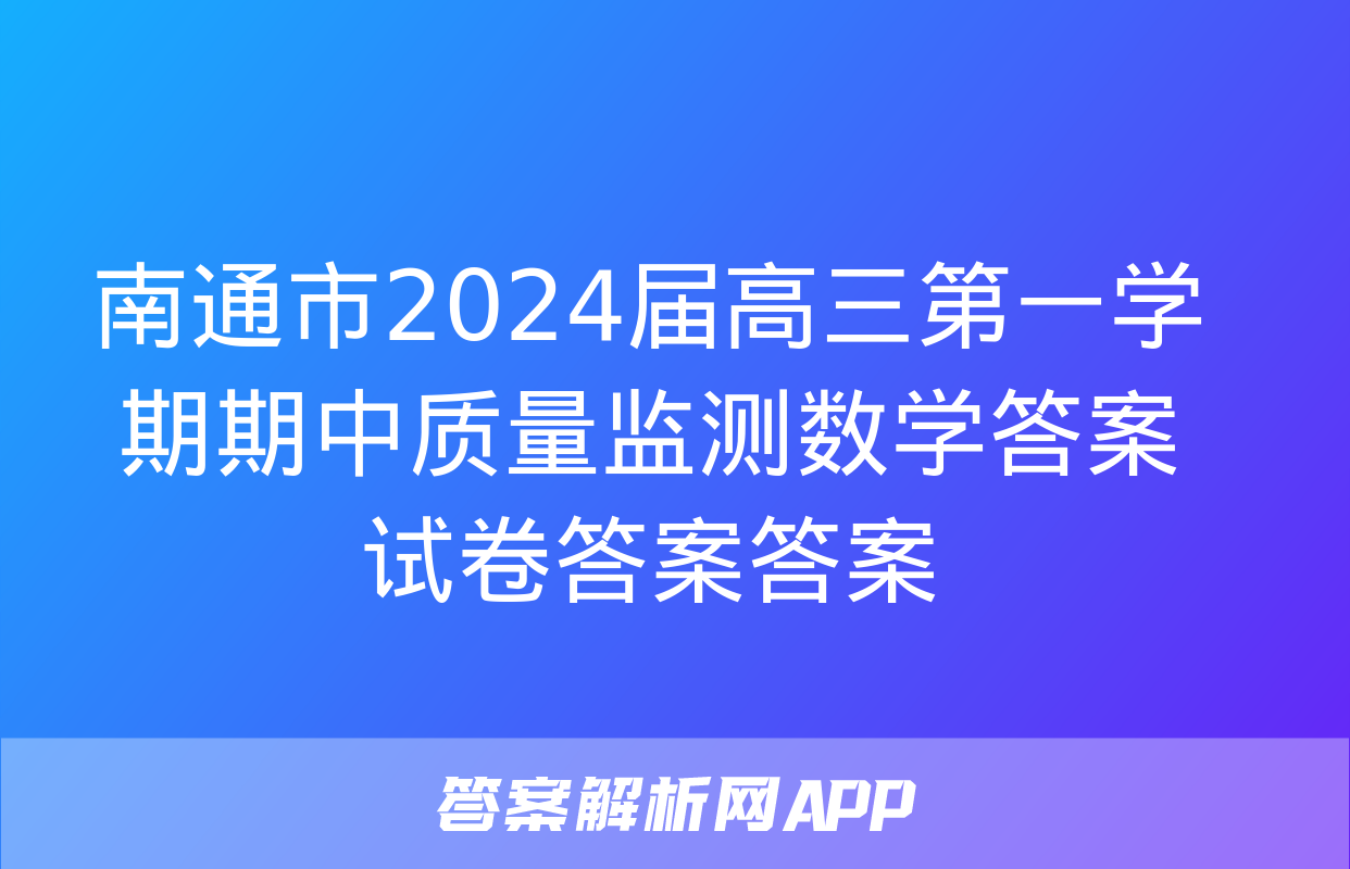 南通市2024届高三第一学期期中质量监测数学答案试卷答案答案