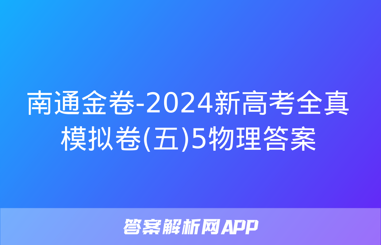 南通金卷-2024新高考全真模拟卷(五)5物理答案