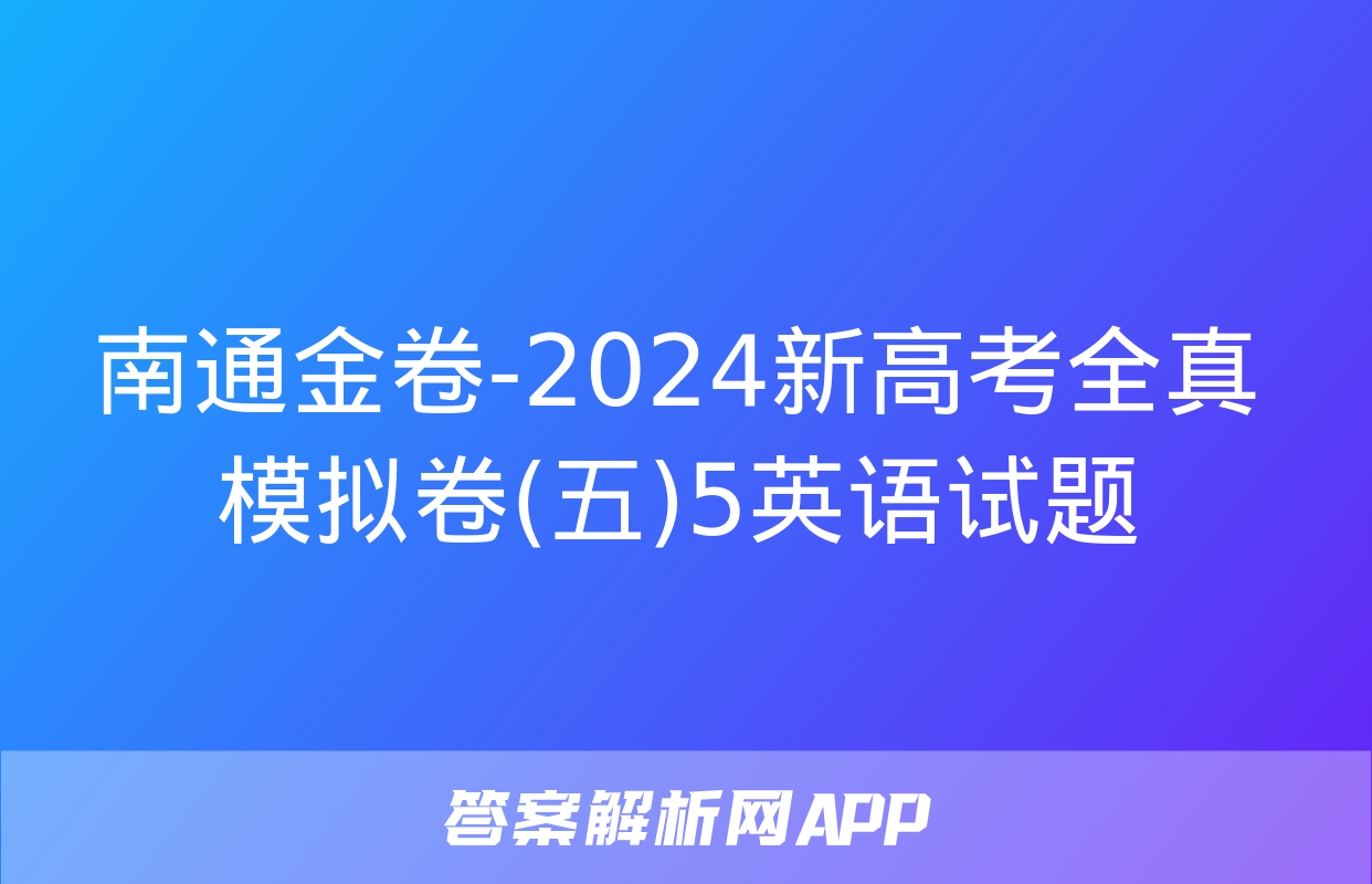 南通金卷-2024新高考全真模拟卷(五)5英语试题