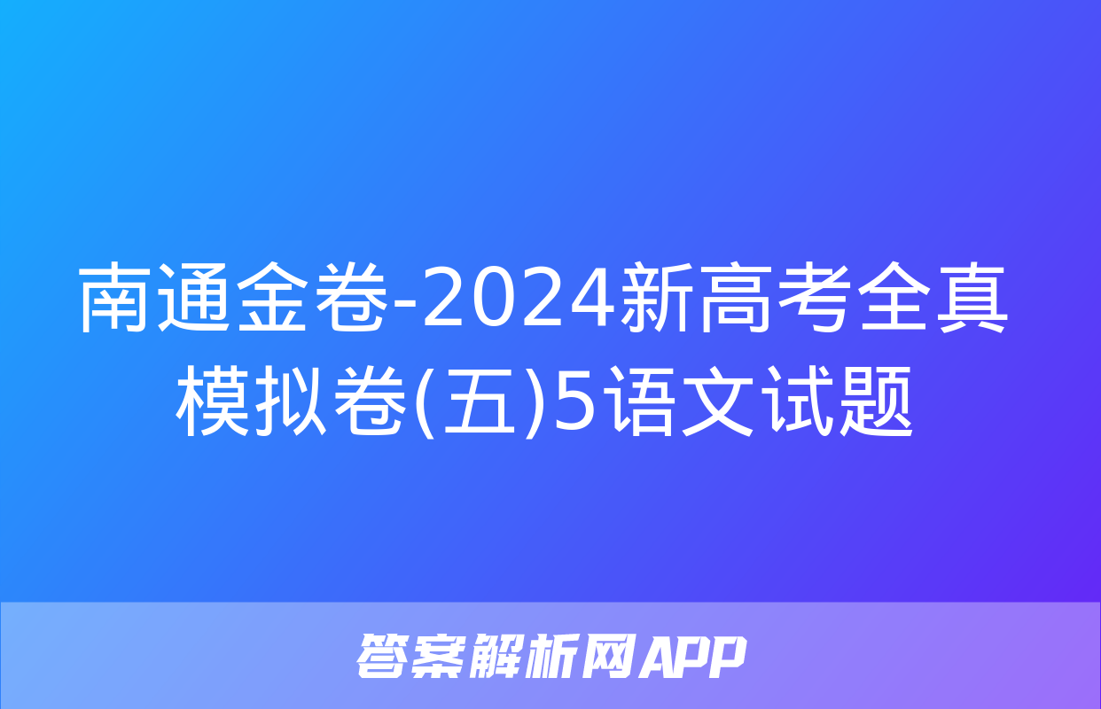 南通金卷-2024新高考全真模拟卷(五)5语文试题