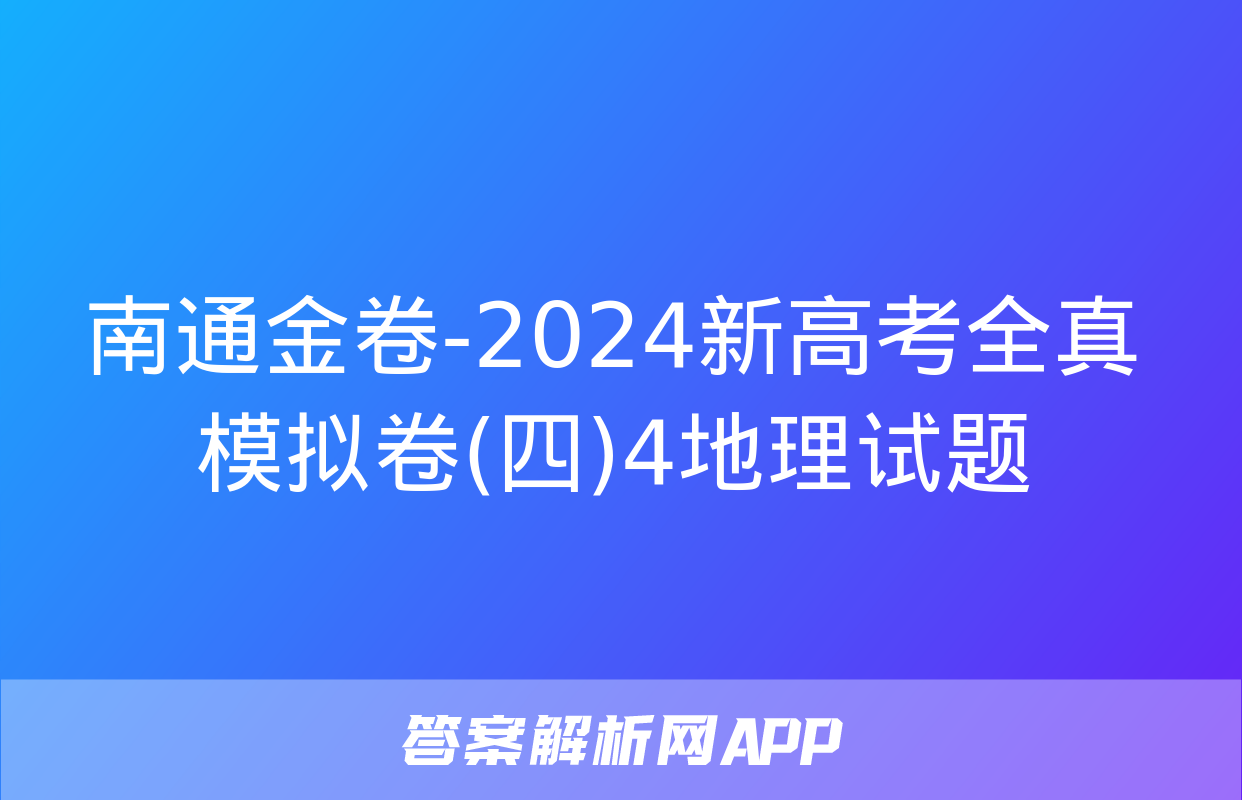 南通金卷-2024新高考全真模拟卷(四)4地理试题