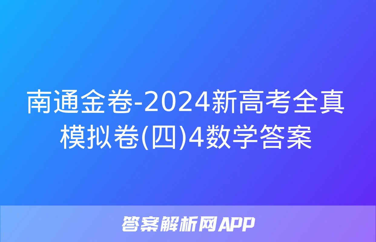 南通金卷-2024新高考全真模拟卷(四)4数学答案