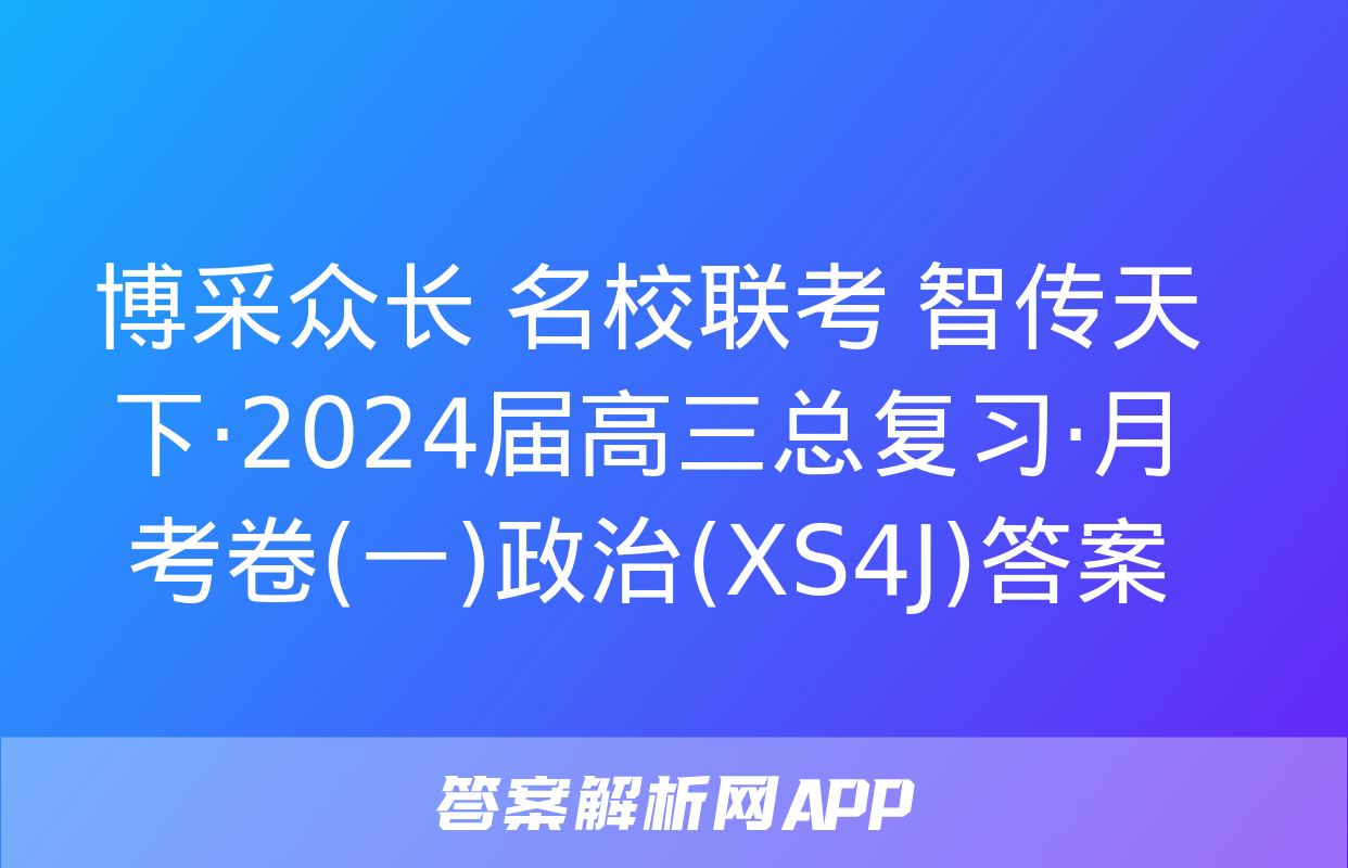 博采众长 名校联考 智传天下·2024届高三总复习·月考卷(一)政治(XS4J)答案