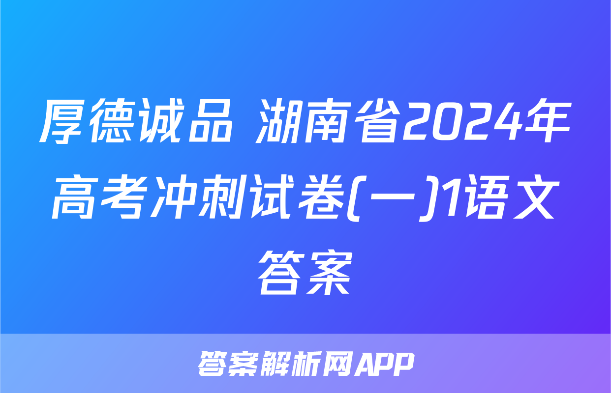 厚德诚品 湖南省2024年高考冲刺试卷(一)1语文答案