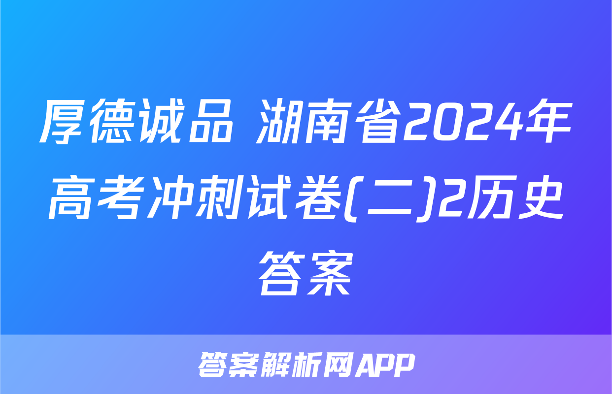 厚德诚品 湖南省2024年高考冲刺试卷(二)2历史答案