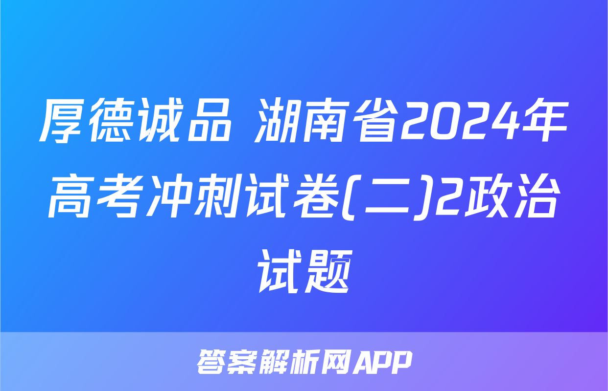 厚德诚品 湖南省2024年高考冲刺试卷(二)2政治试题