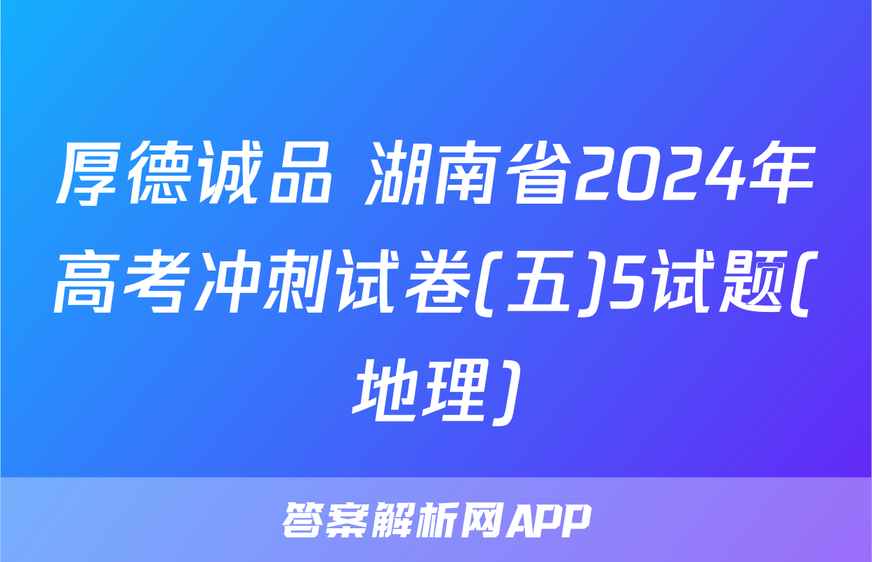厚德诚品 湖南省2024年高考冲刺试卷(五)5试题(地理)