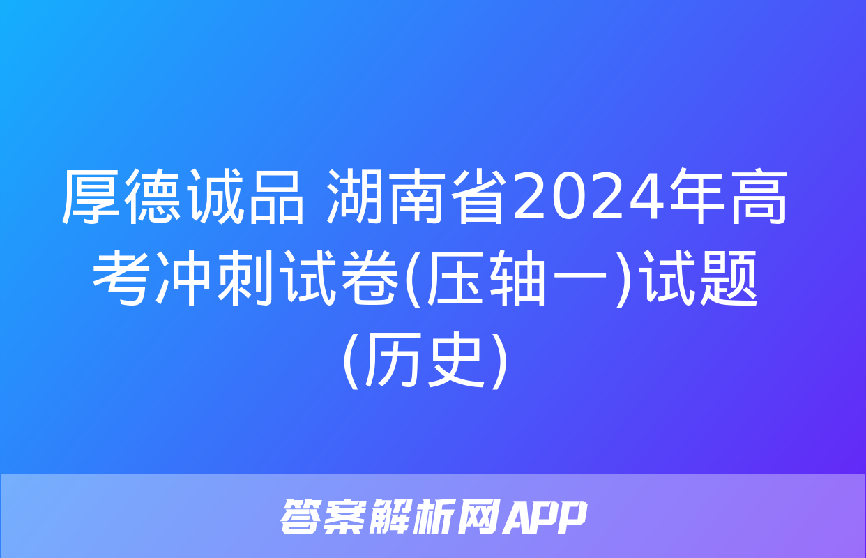 厚德诚品 湖南省2024年高考冲刺试卷(压轴一)试题(历史)