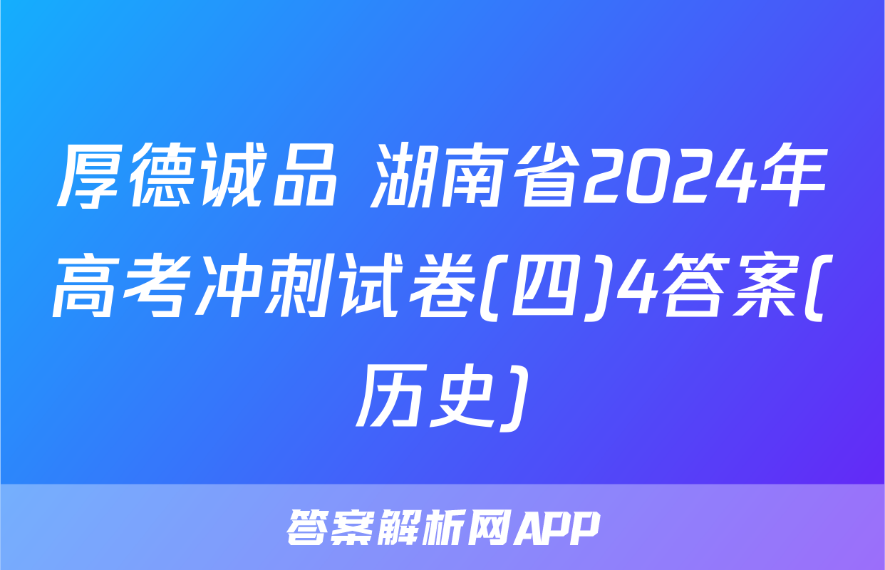 厚德诚品 湖南省2024年高考冲刺试卷(四)4答案(历史)