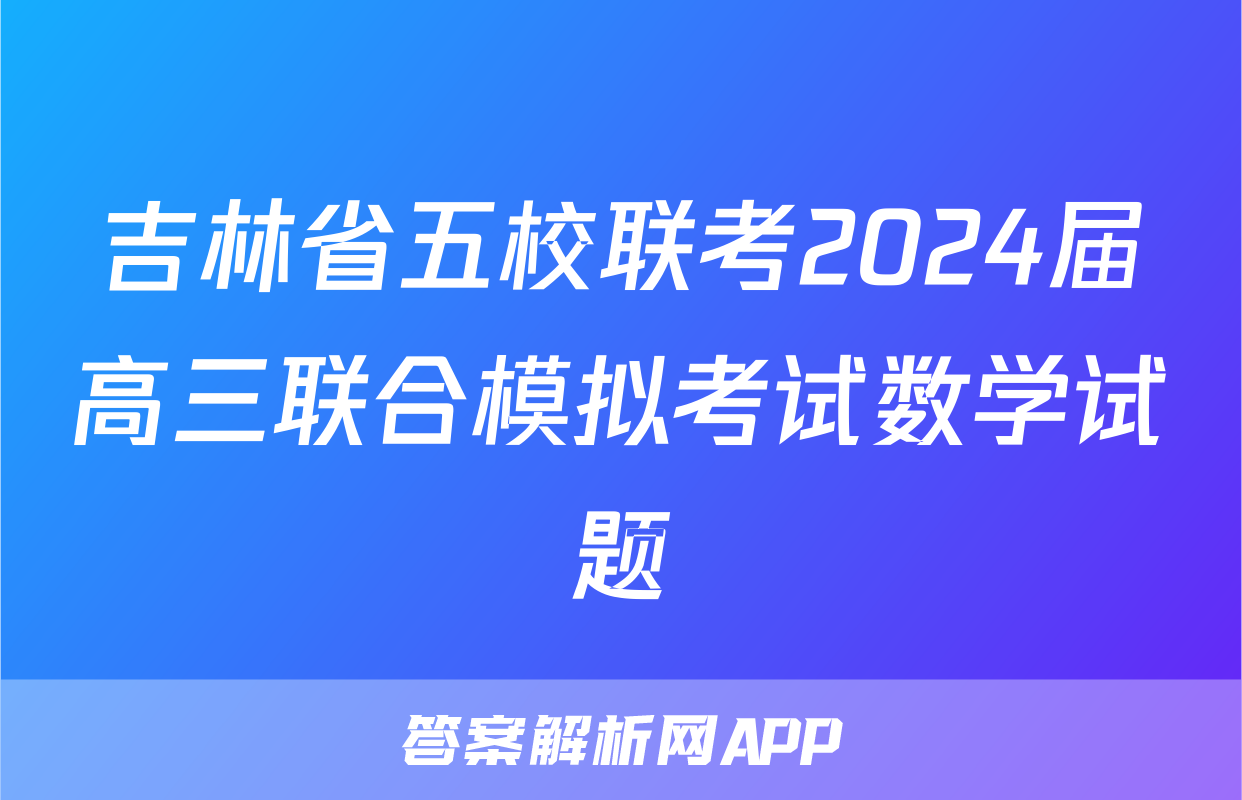 吉林省五校联考2024届高三联合模拟考试数学试题