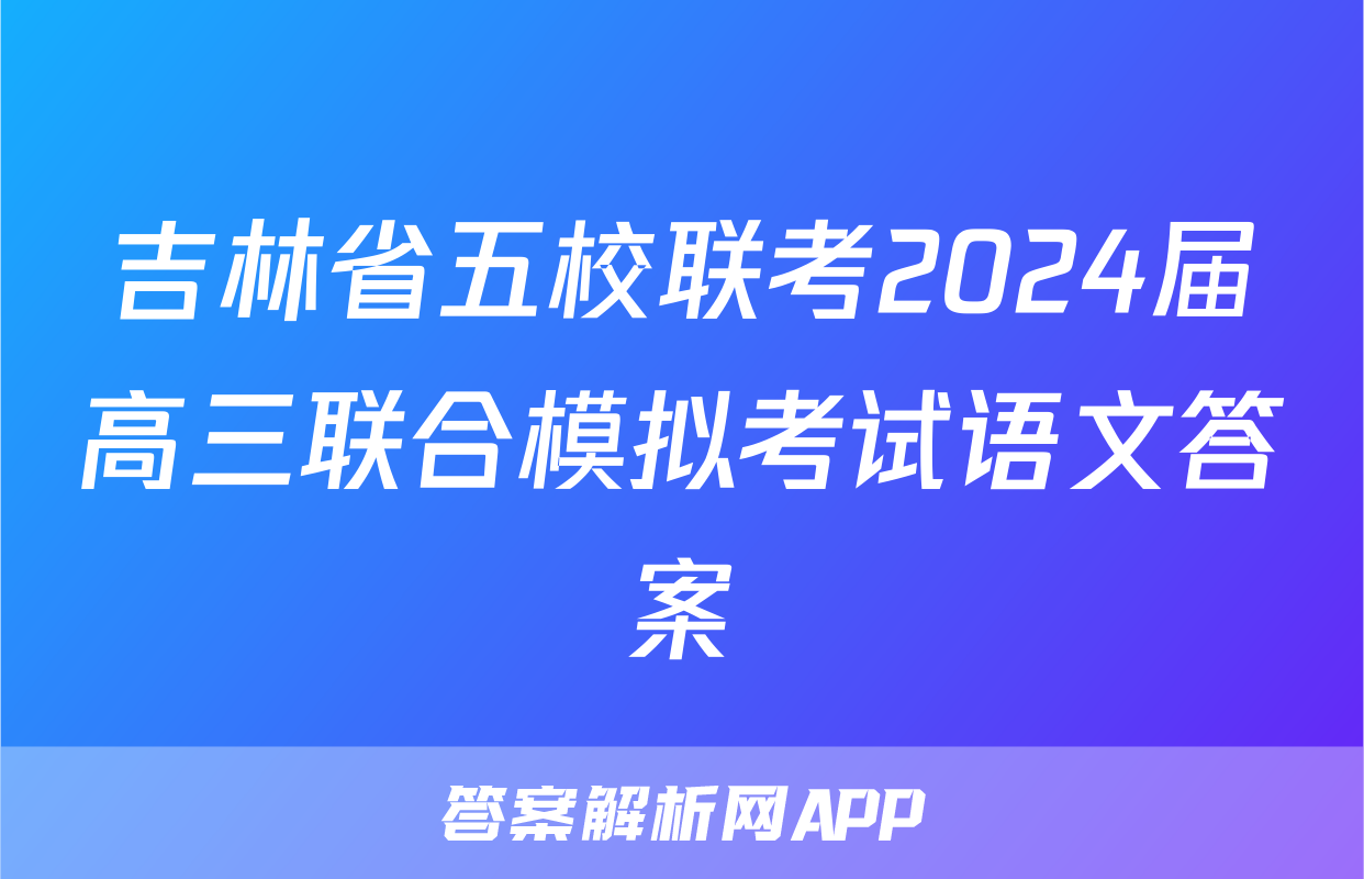 吉林省五校联考2024届高三联合模拟考试语文答案