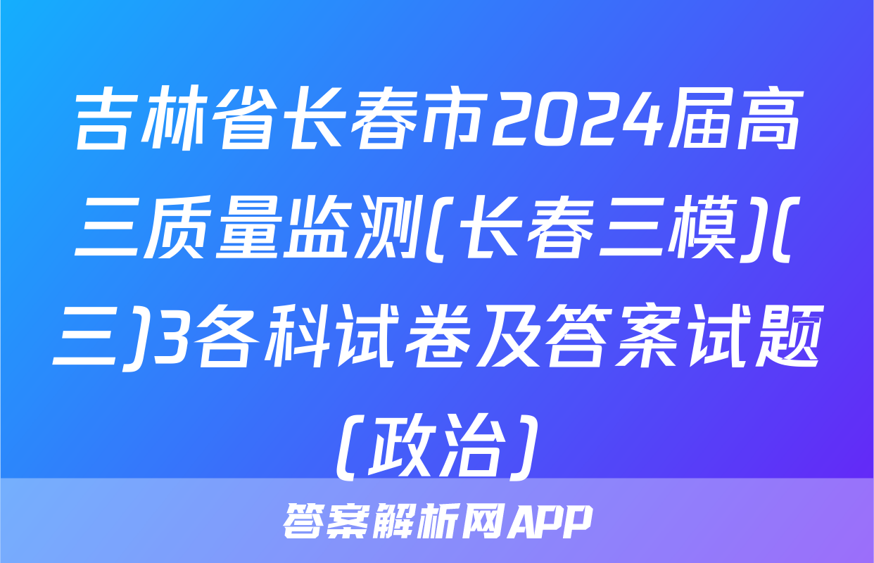 吉林省长春市2024届高三质量监测(长春三模)(三)3各科试卷及答案试题(政治)