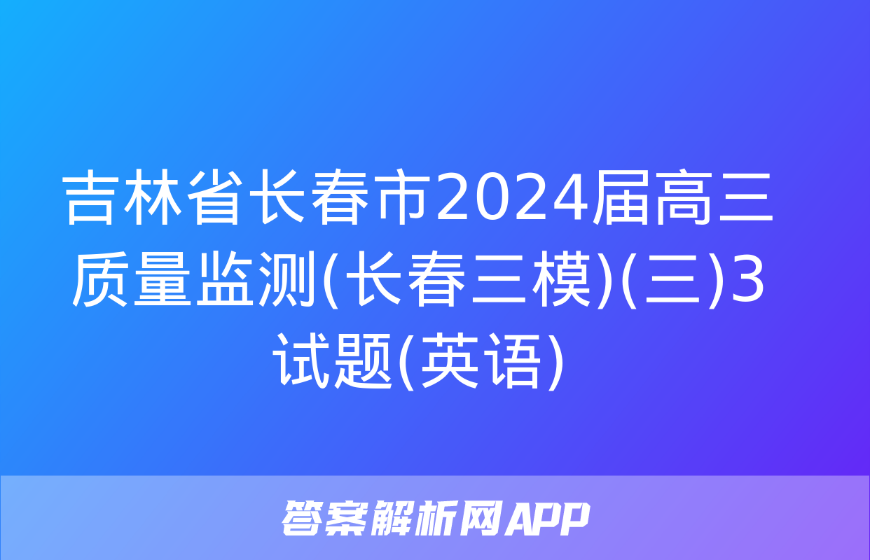 吉林省长春市2024届高三质量监测(长春三模)(三)3试题(英语)