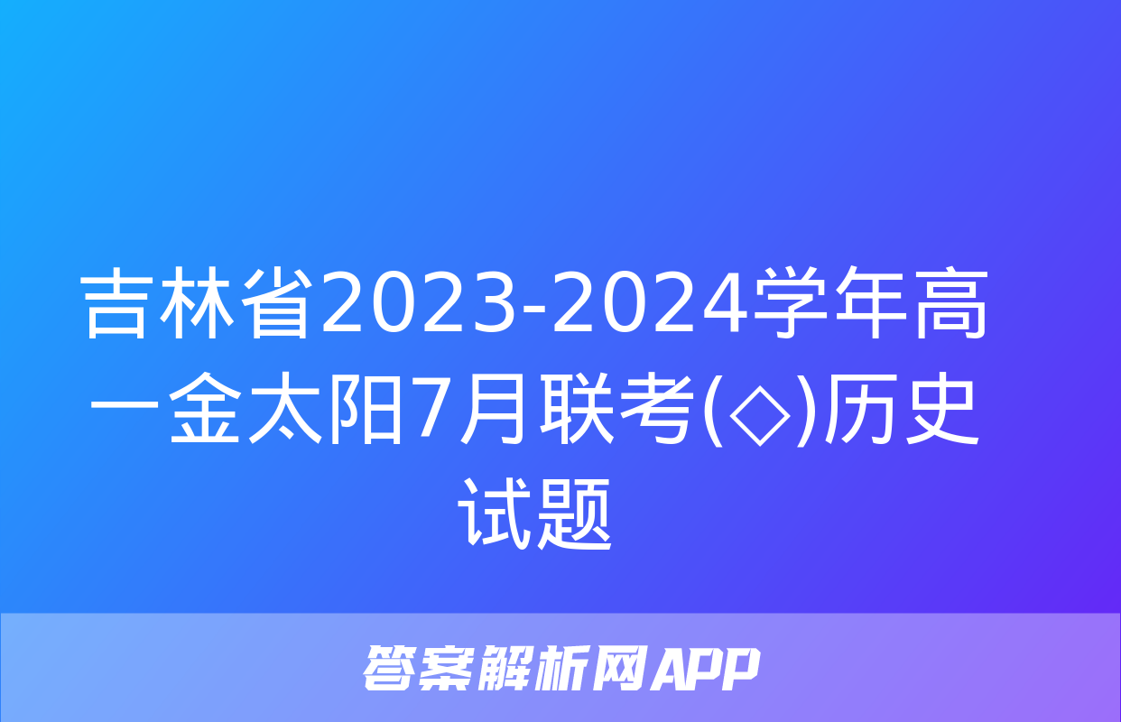 吉林省2023-2024学年高一金太阳7月联考(◇)历史试题