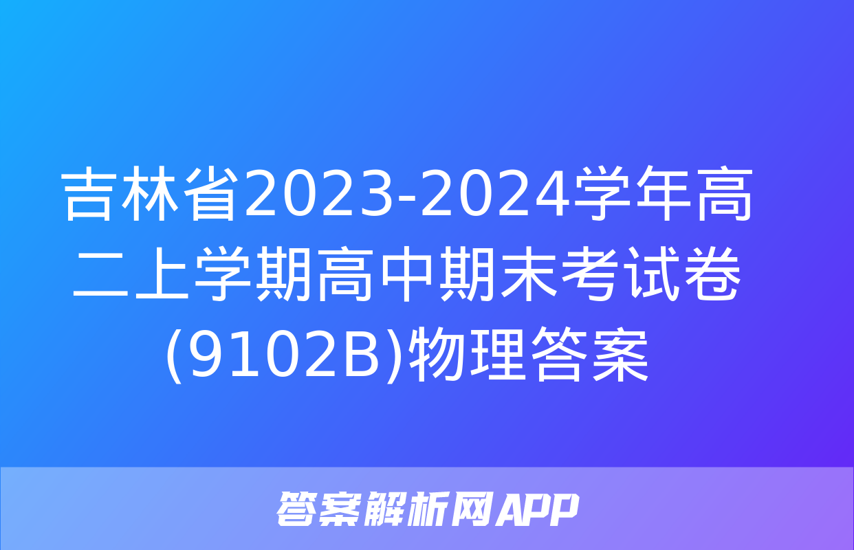 吉林省2023-2024学年高二上学期高中期末考试卷(9102B)物理答案