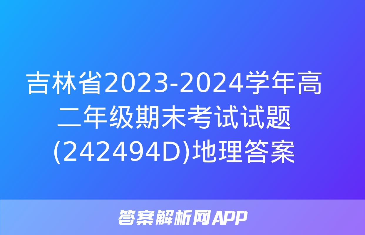 吉林省2023-2024学年高二年级期末考试试题(242494D)地理答案