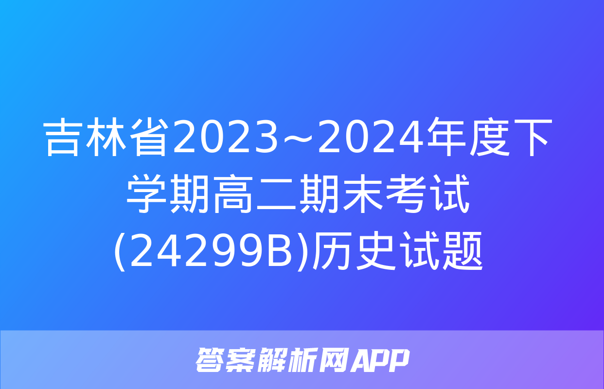 吉林省2023~2024年度下学期高二期末考试(24299B)历史试题