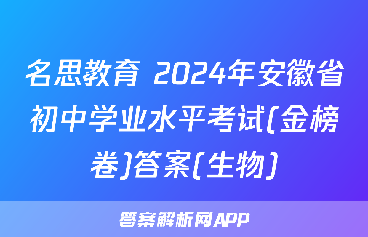 名思教育 2024年安徽省初中学业水平考试(金榜卷)答案(生物)