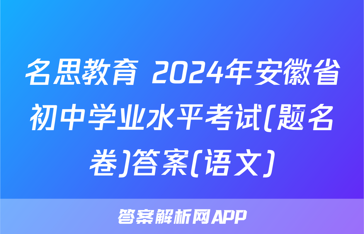名思教育 2024年安徽省初中学业水平考试(题名卷)答案(语文)