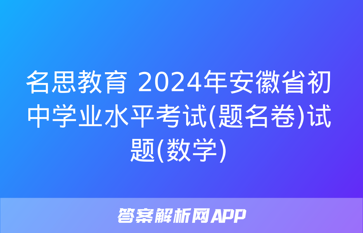 名思教育 2024年安徽省初中学业水平考试(题名卷)试题(数学)