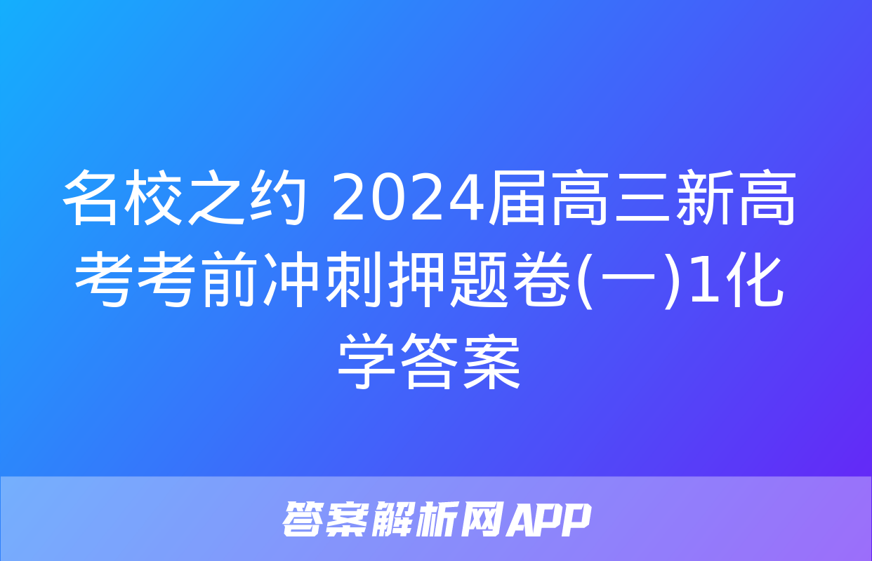 名校之约 2024届高三新高考考前冲刺押题卷(一)1化学答案