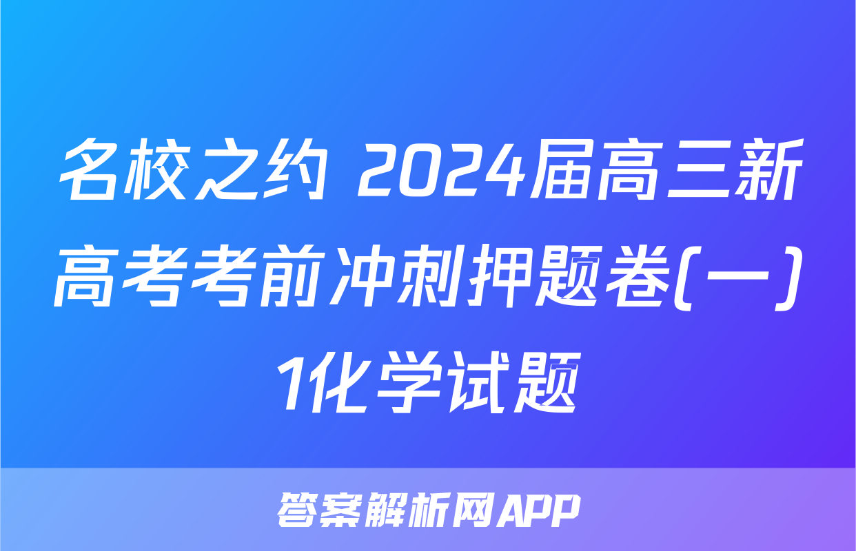 名校之约 2024届高三新高考考前冲刺押题卷(一)1化学试题