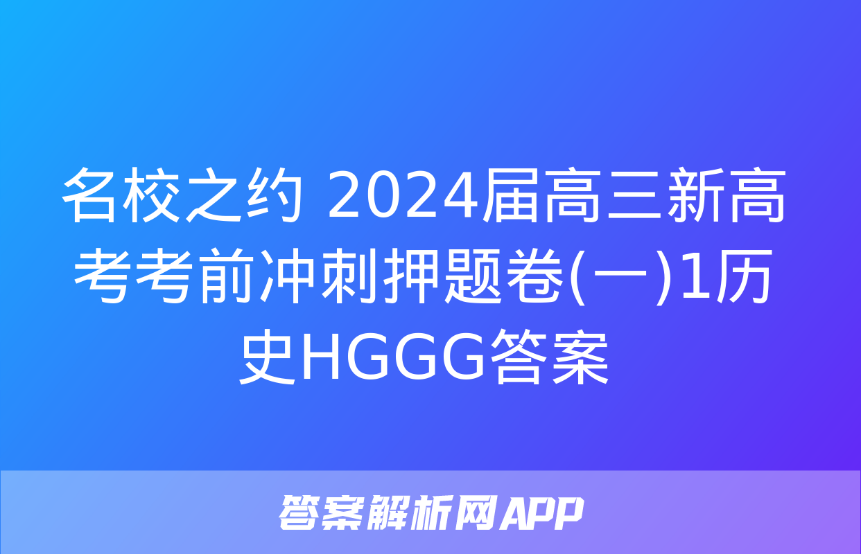 名校之约 2024届高三新高考考前冲刺押题卷(一)1历史HGGG答案