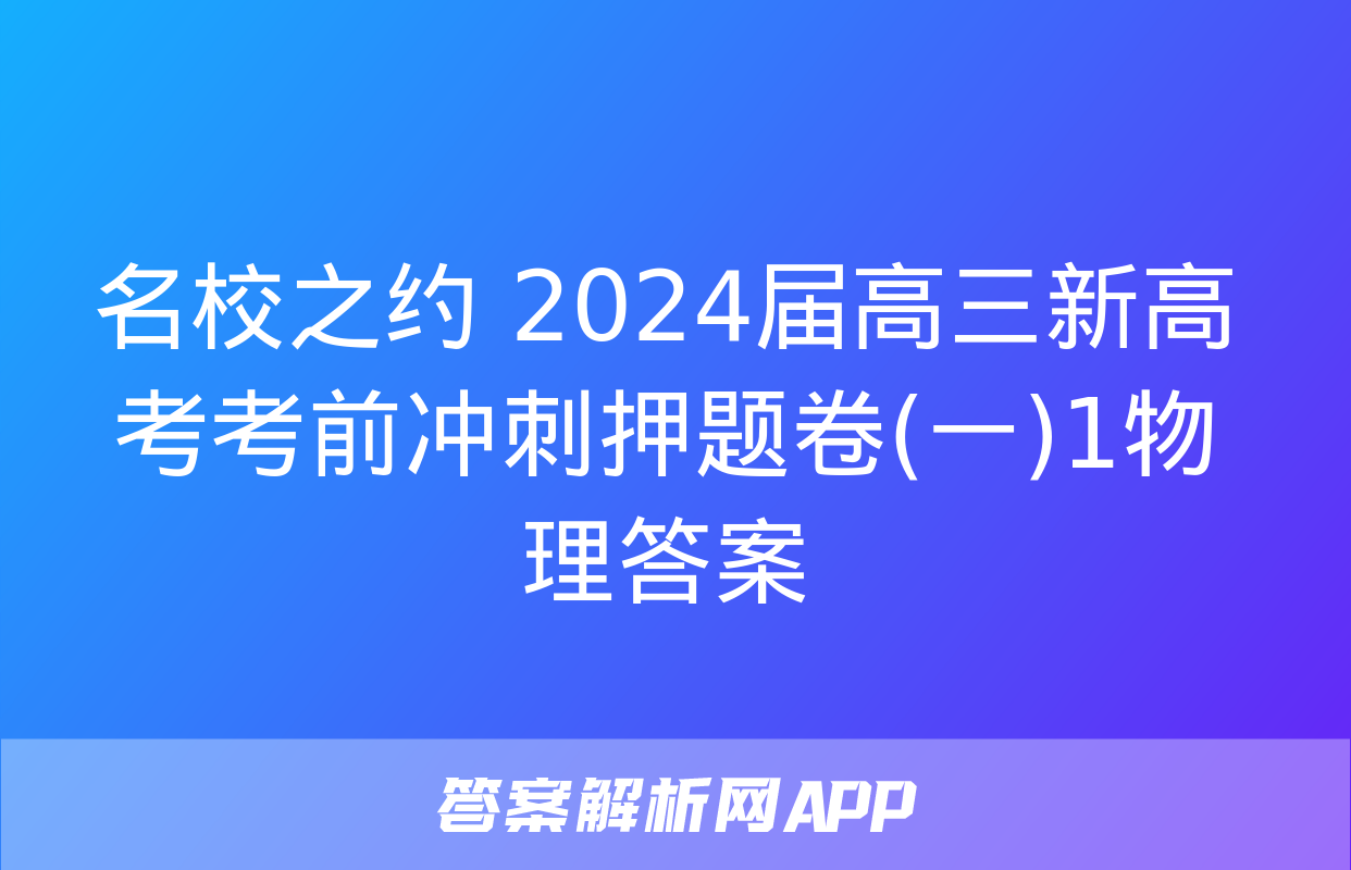 名校之约 2024届高三新高考考前冲刺押题卷(一)1物理答案