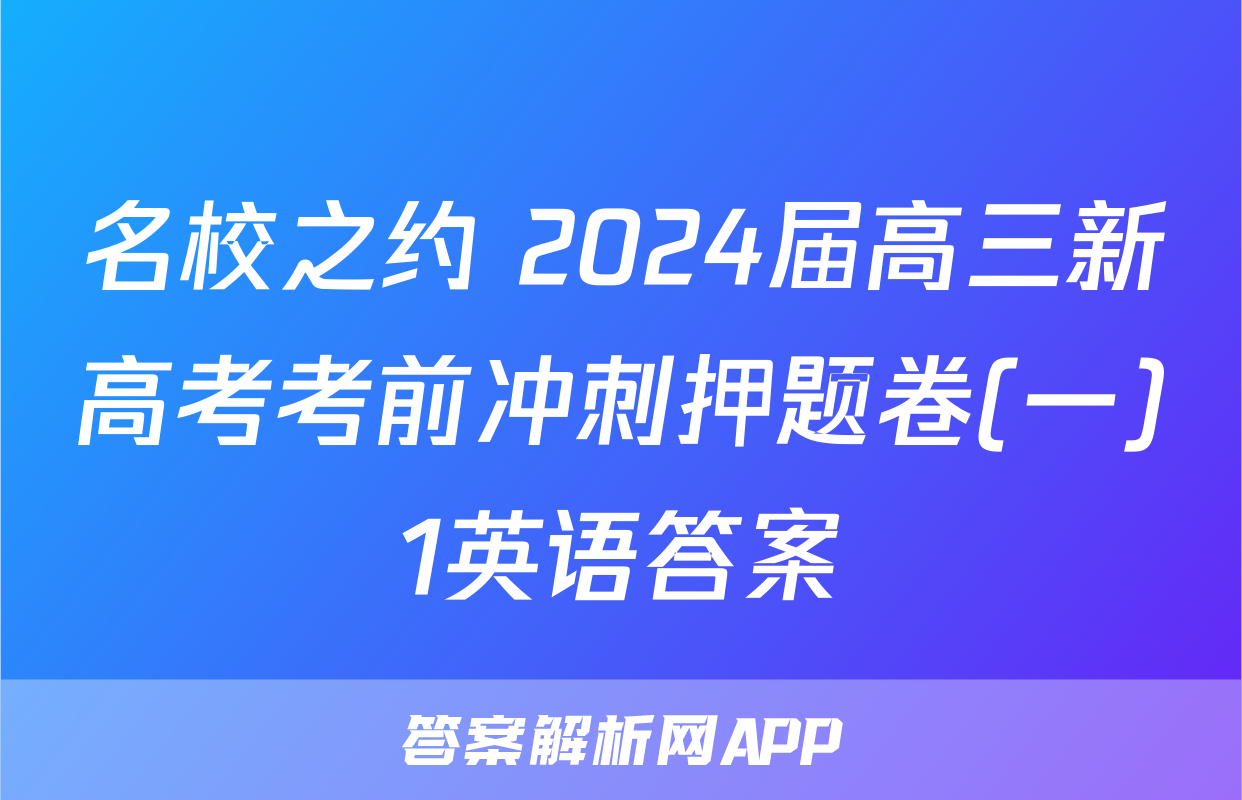 名校之约 2024届高三新高考考前冲刺押题卷(一)1英语答案