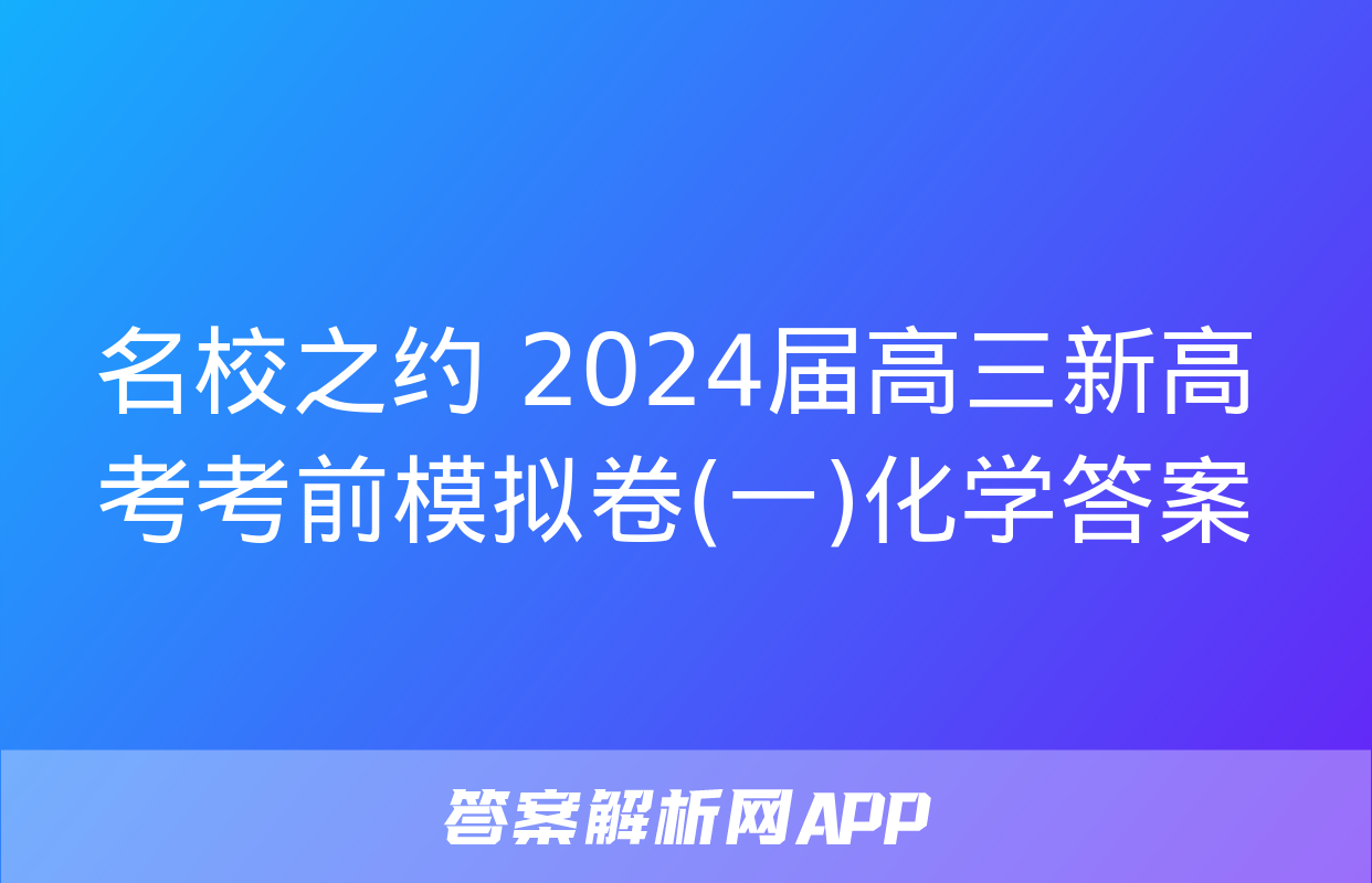 名校之约 2024届高三新高考考前模拟卷(一)化学答案