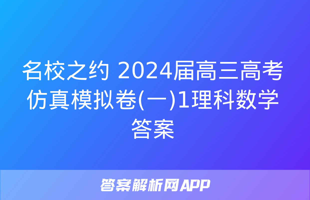 名校之约 2024届高三高考仿真模拟卷(一)1理科数学答案