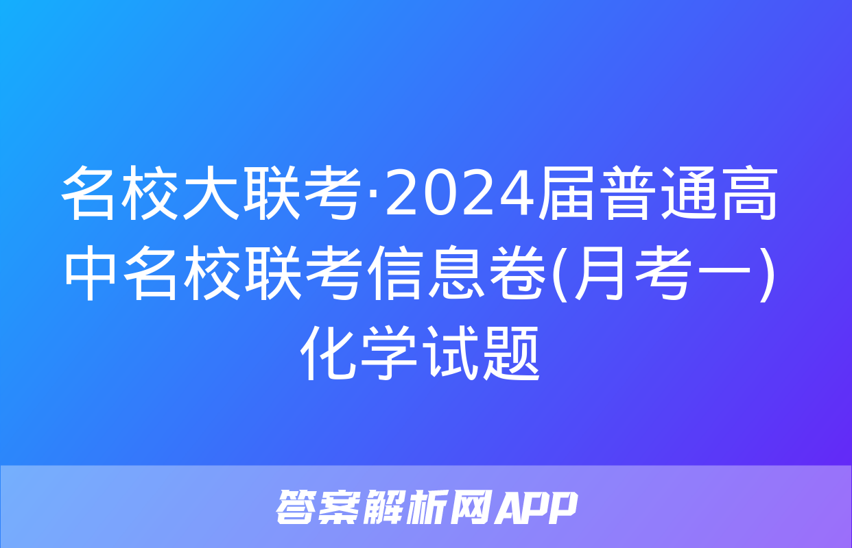 名校大联考·2024届普通高中名校联考信息卷(月考一)化学试题