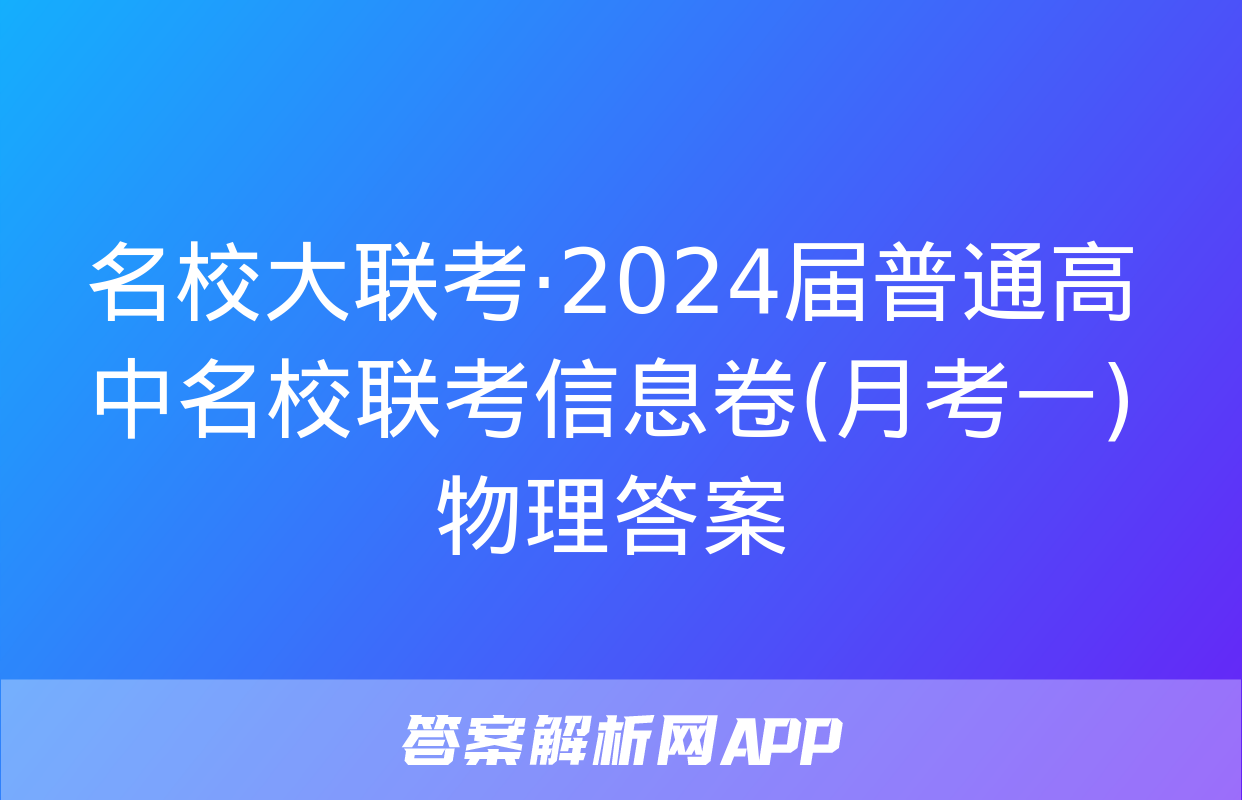 名校大联考·2024届普通高中名校联考信息卷(月考一)物理答案