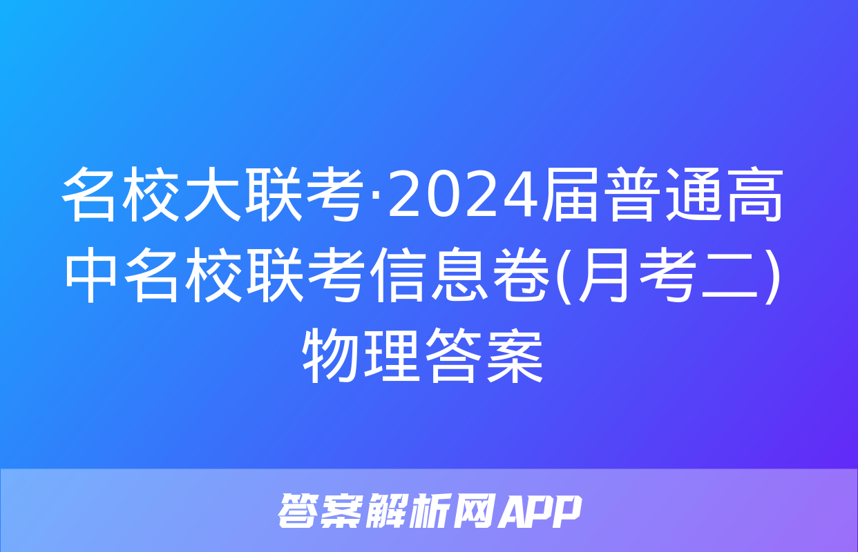 名校大联考·2024届普通高中名校联考信息卷(月考二)物理答案