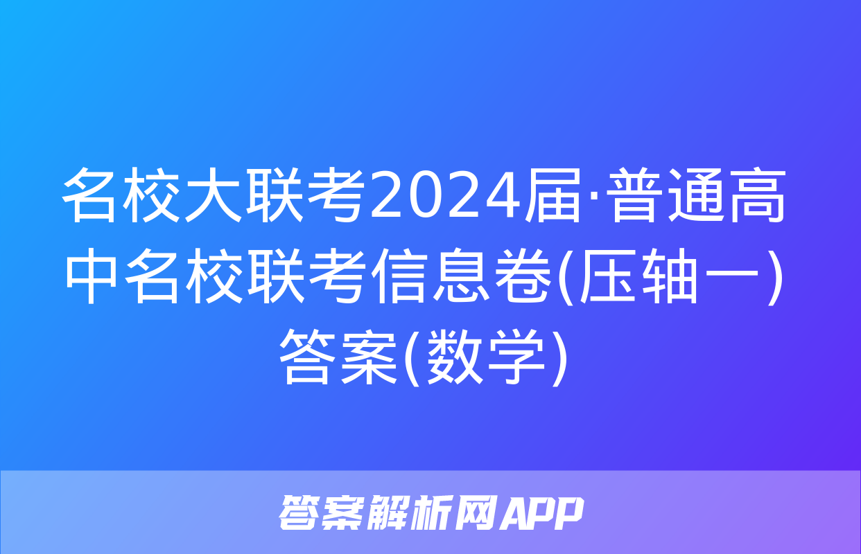 名校大联考2024届·普通高中名校联考信息卷(压轴一)答案(数学)