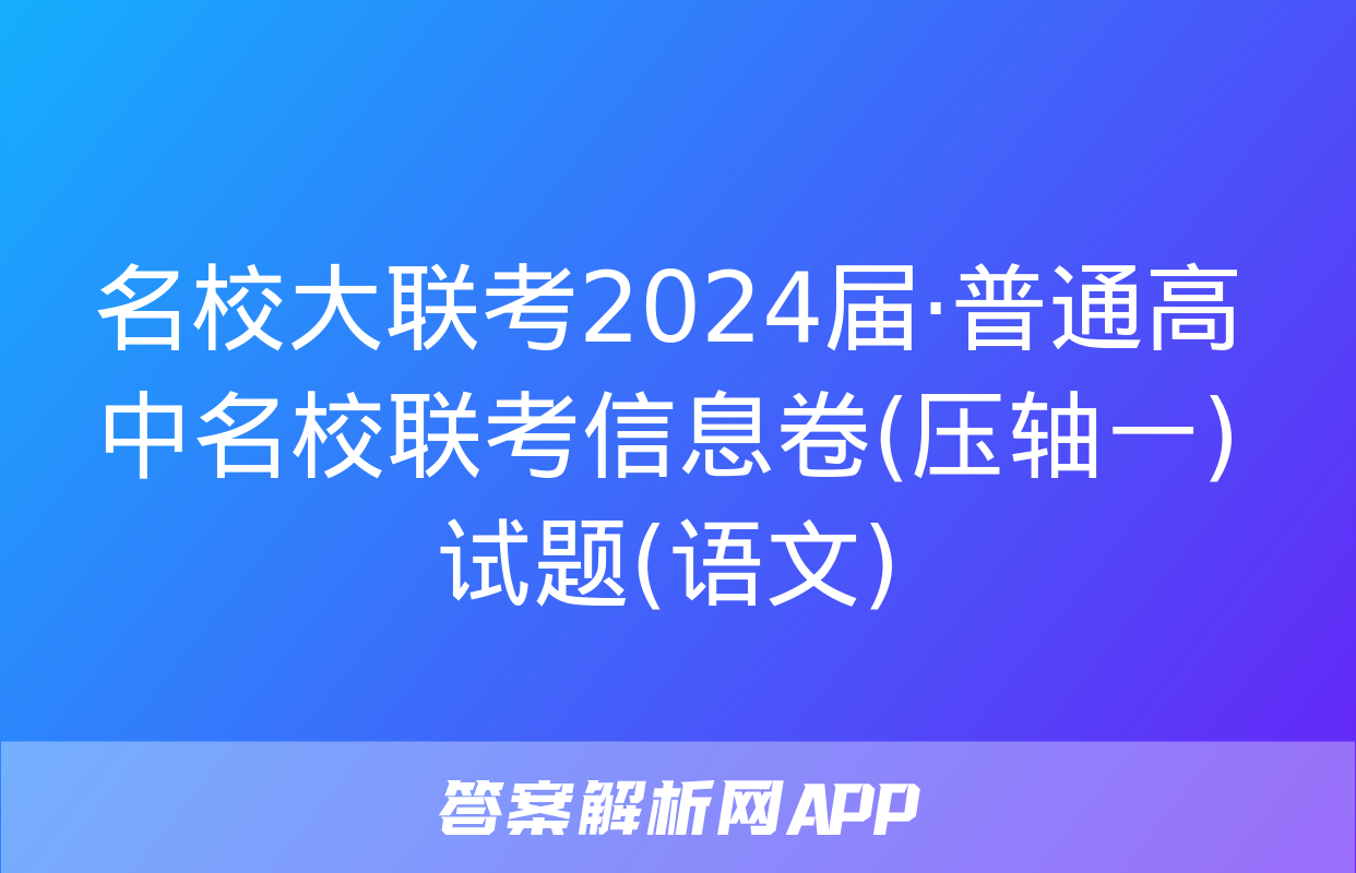 名校大联考2024届·普通高中名校联考信息卷(压轴一)试题(语文)