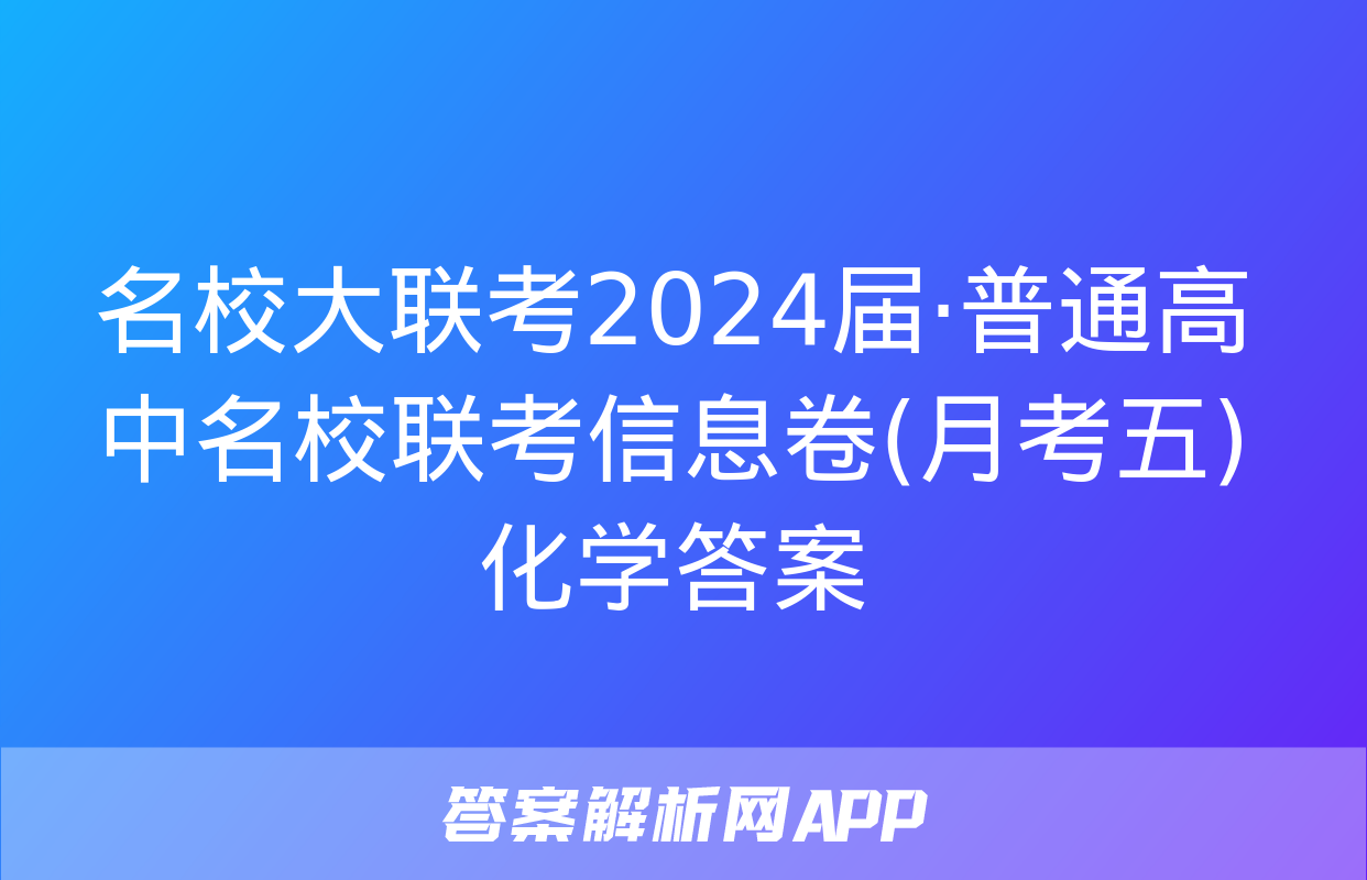 名校大联考2024届·普通高中名校联考信息卷(月考五)化学答案