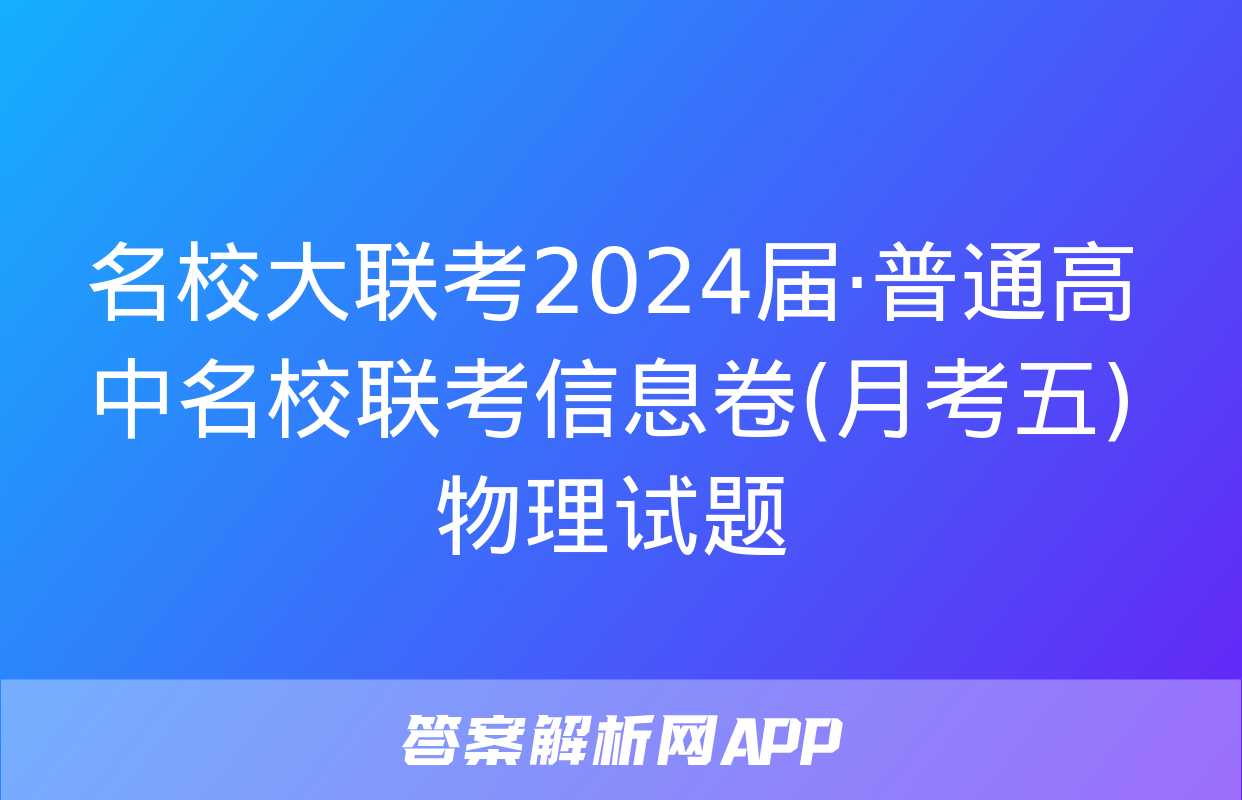 名校大联考2024届·普通高中名校联考信息卷(月考五)物理试题