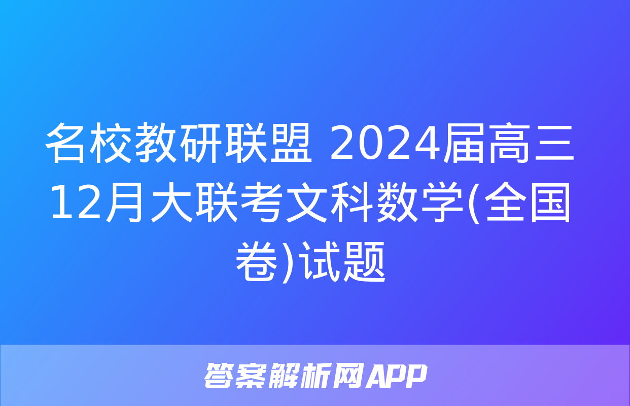 名校教研联盟 2024届高三12月大联考文科数学(全国卷)试题