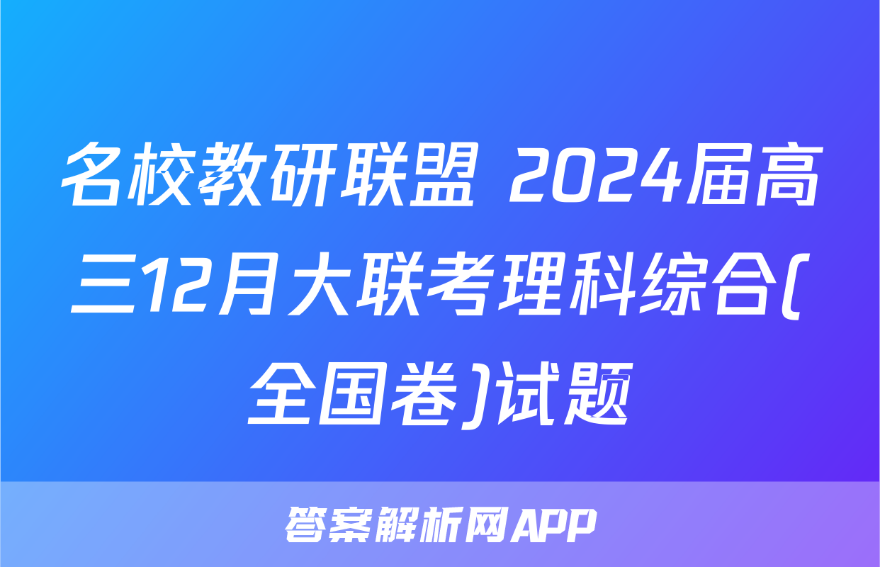 名校教研联盟 2024届高三12月大联考理科综合(全国卷)试题